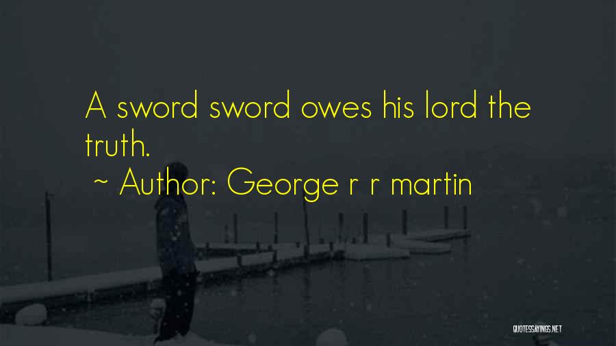 George R R Martin Quotes: A Sword Sword Owes His Lord The Truth.