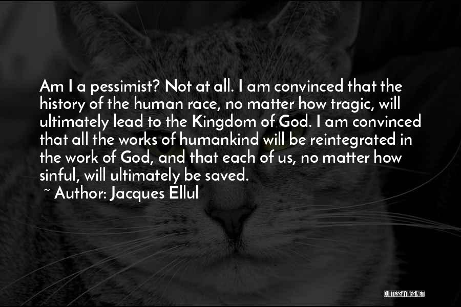 Jacques Ellul Quotes: Am I A Pessimist? Not At All. I Am Convinced That The History Of The Human Race, No Matter How