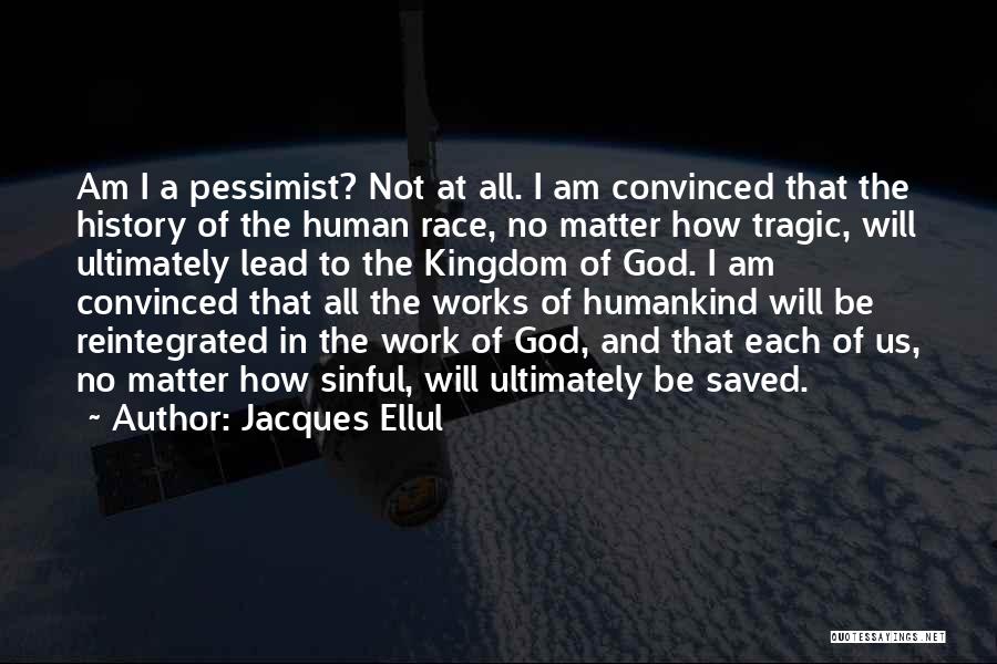 Jacques Ellul Quotes: Am I A Pessimist? Not At All. I Am Convinced That The History Of The Human Race, No Matter How