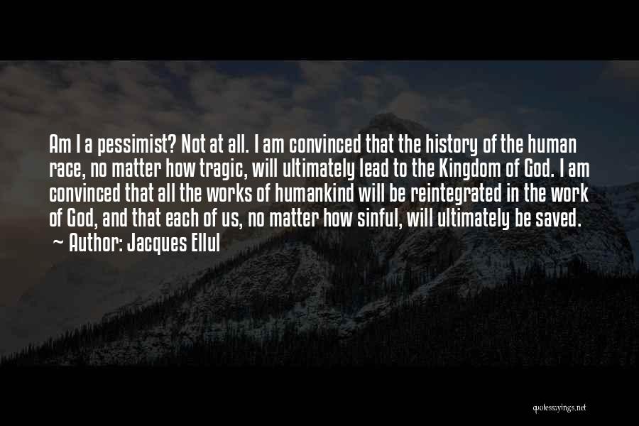 Jacques Ellul Quotes: Am I A Pessimist? Not At All. I Am Convinced That The History Of The Human Race, No Matter How