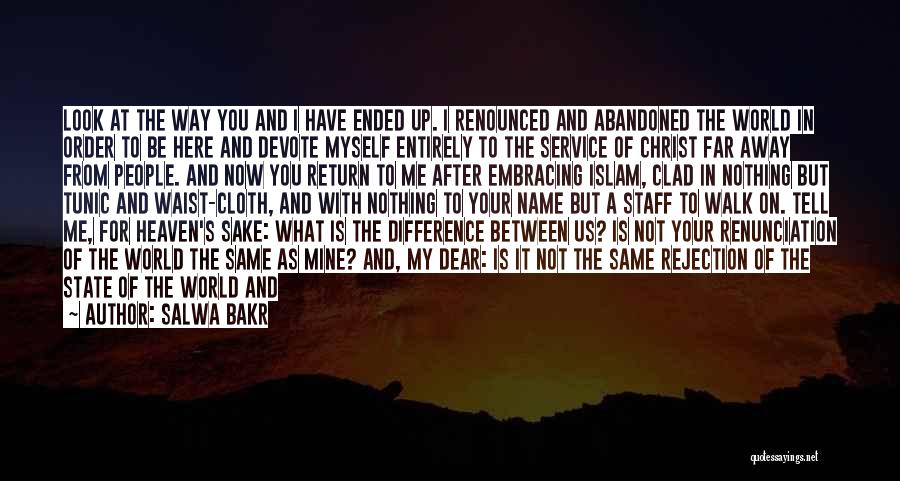 Salwa Bakr Quotes: Look At The Way You And I Have Ended Up. I Renounced And Abandoned The World In Order To Be