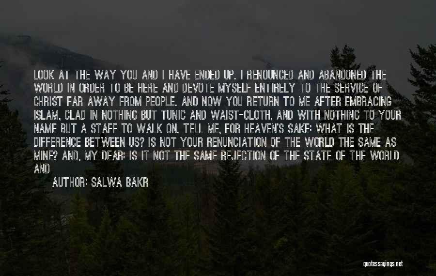 Salwa Bakr Quotes: Look At The Way You And I Have Ended Up. I Renounced And Abandoned The World In Order To Be