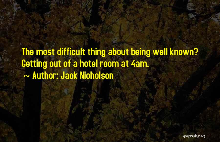 Jack Nicholson Quotes: The Most Difficult Thing About Being Well Known? Getting Out Of A Hotel Room At 4am.