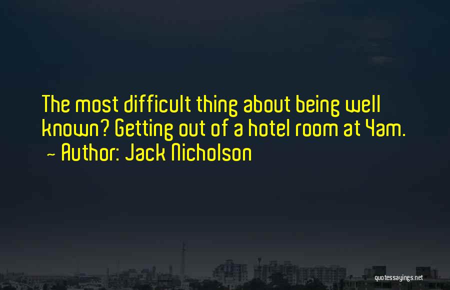 Jack Nicholson Quotes: The Most Difficult Thing About Being Well Known? Getting Out Of A Hotel Room At 4am.