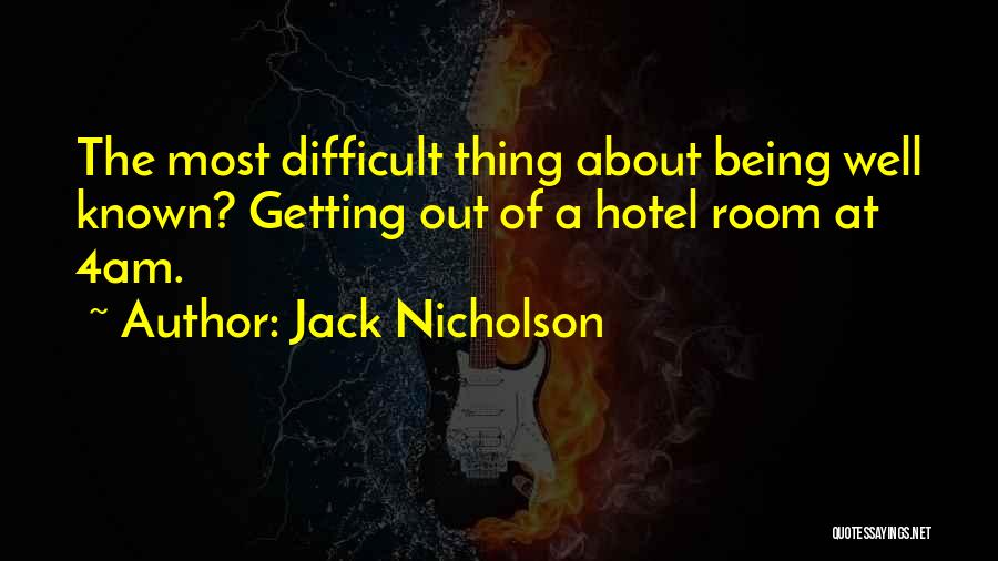 Jack Nicholson Quotes: The Most Difficult Thing About Being Well Known? Getting Out Of A Hotel Room At 4am.