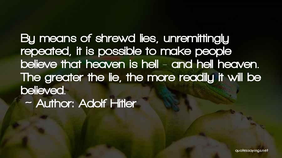 Adolf Hitler Quotes: By Means Of Shrewd Lies, Unremittingly Repeated, It Is Possible To Make People Believe That Heaven Is Hell - And