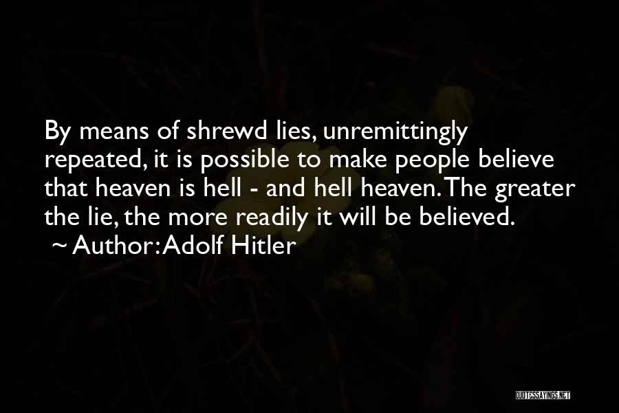 Adolf Hitler Quotes: By Means Of Shrewd Lies, Unremittingly Repeated, It Is Possible To Make People Believe That Heaven Is Hell - And