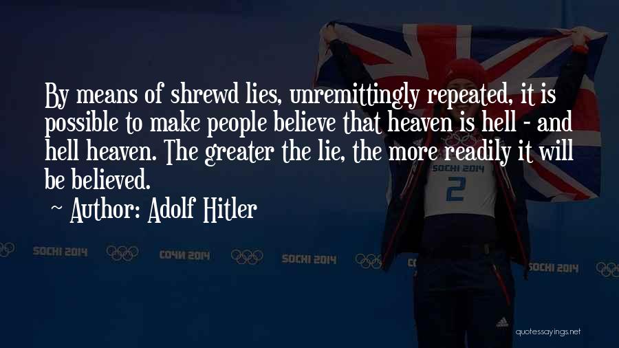 Adolf Hitler Quotes: By Means Of Shrewd Lies, Unremittingly Repeated, It Is Possible To Make People Believe That Heaven Is Hell - And