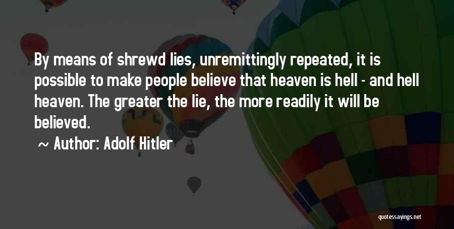 Adolf Hitler Quotes: By Means Of Shrewd Lies, Unremittingly Repeated, It Is Possible To Make People Believe That Heaven Is Hell - And