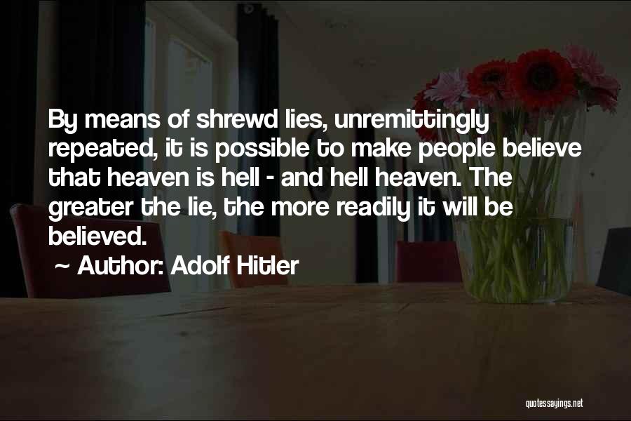 Adolf Hitler Quotes: By Means Of Shrewd Lies, Unremittingly Repeated, It Is Possible To Make People Believe That Heaven Is Hell - And