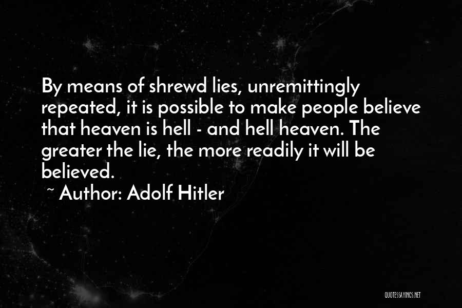 Adolf Hitler Quotes: By Means Of Shrewd Lies, Unremittingly Repeated, It Is Possible To Make People Believe That Heaven Is Hell - And