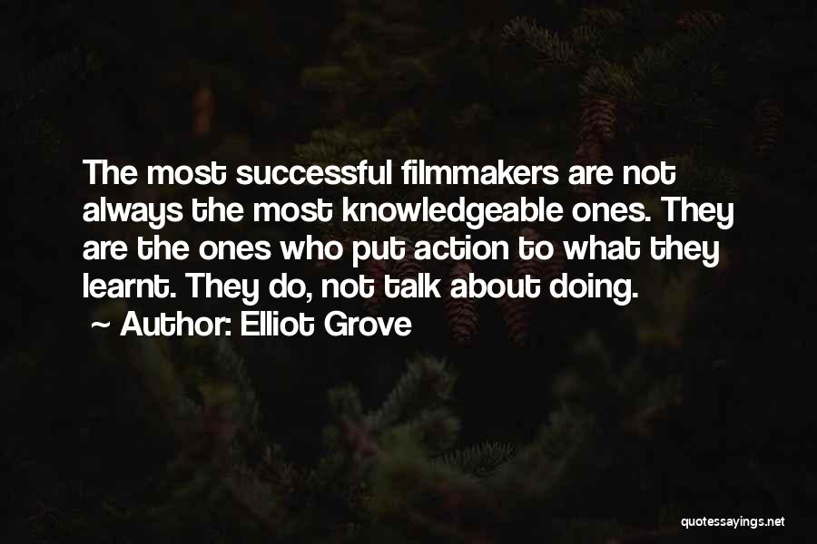 Elliot Grove Quotes: The Most Successful Filmmakers Are Not Always The Most Knowledgeable Ones. They Are The Ones Who Put Action To What