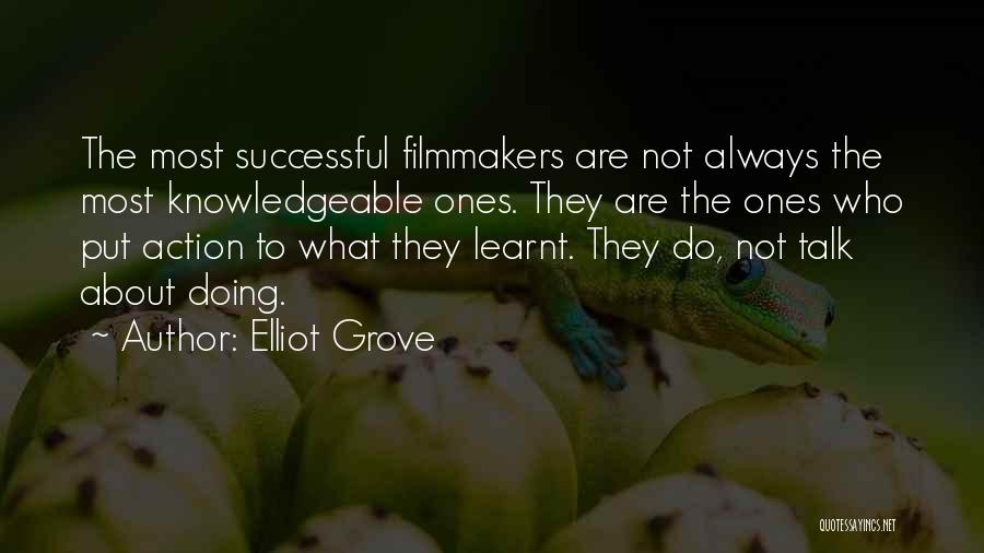 Elliot Grove Quotes: The Most Successful Filmmakers Are Not Always The Most Knowledgeable Ones. They Are The Ones Who Put Action To What