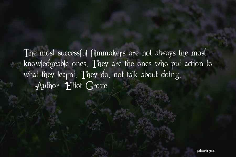 Elliot Grove Quotes: The Most Successful Filmmakers Are Not Always The Most Knowledgeable Ones. They Are The Ones Who Put Action To What