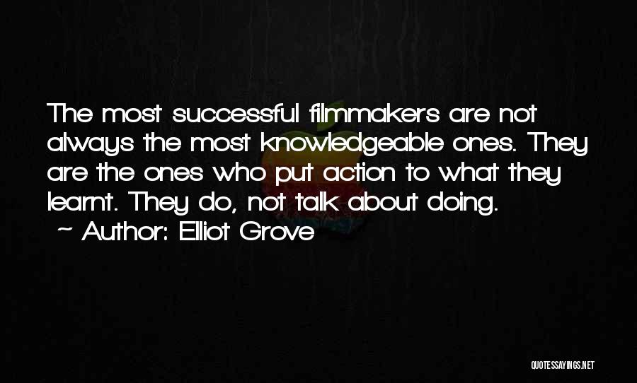 Elliot Grove Quotes: The Most Successful Filmmakers Are Not Always The Most Knowledgeable Ones. They Are The Ones Who Put Action To What