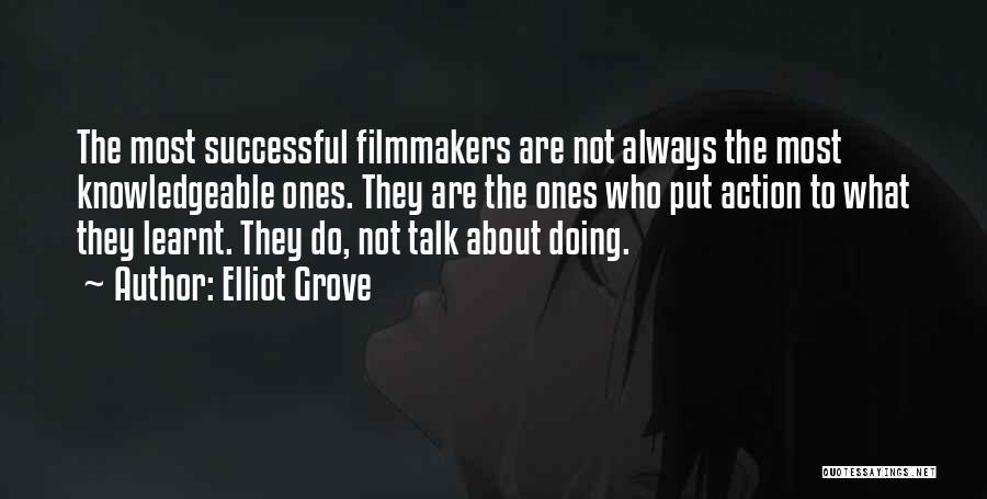 Elliot Grove Quotes: The Most Successful Filmmakers Are Not Always The Most Knowledgeable Ones. They Are The Ones Who Put Action To What