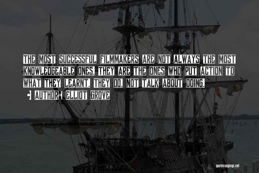 Elliot Grove Quotes: The Most Successful Filmmakers Are Not Always The Most Knowledgeable Ones. They Are The Ones Who Put Action To What