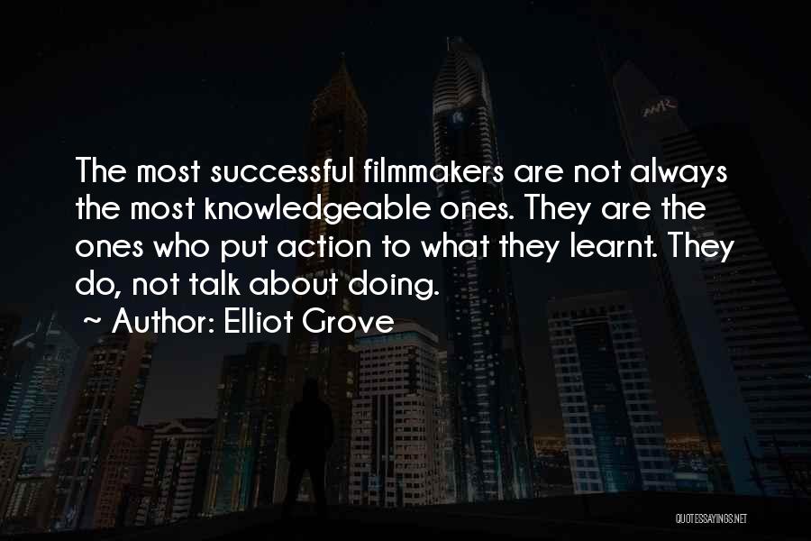 Elliot Grove Quotes: The Most Successful Filmmakers Are Not Always The Most Knowledgeable Ones. They Are The Ones Who Put Action To What