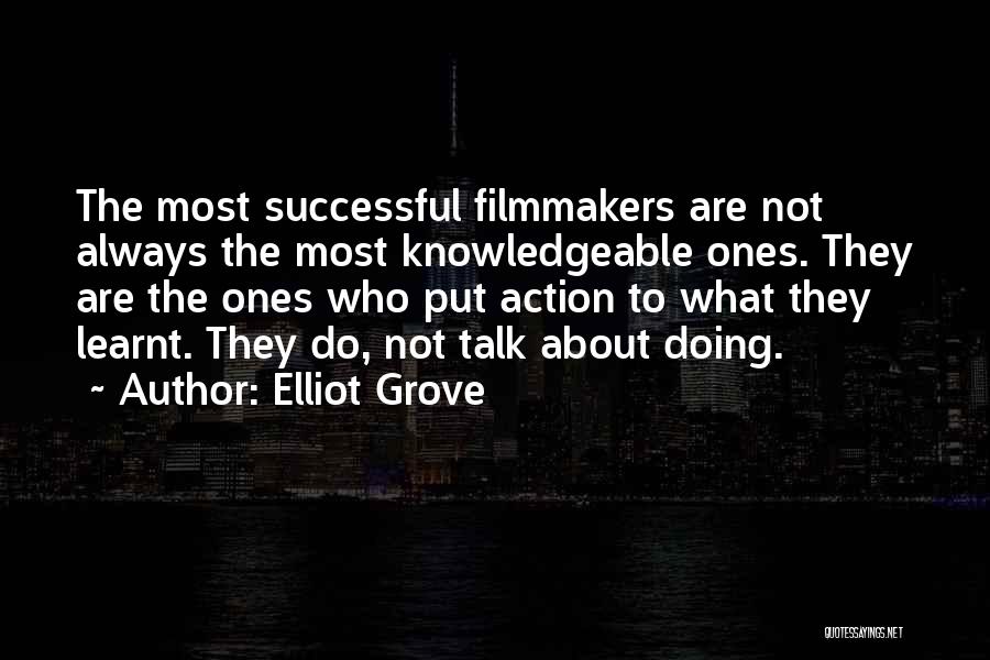 Elliot Grove Quotes: The Most Successful Filmmakers Are Not Always The Most Knowledgeable Ones. They Are The Ones Who Put Action To What