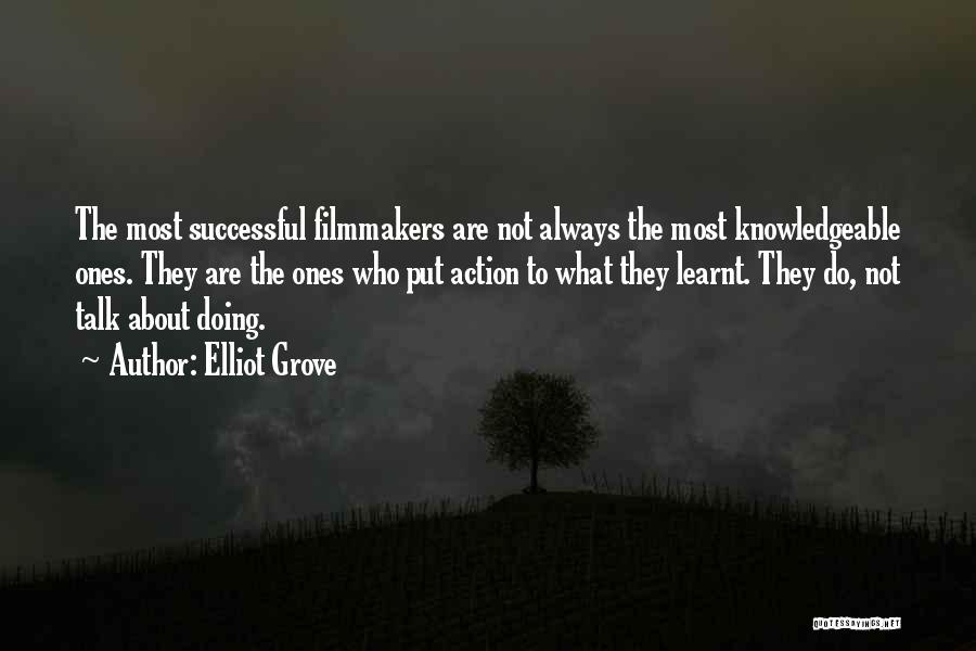 Elliot Grove Quotes: The Most Successful Filmmakers Are Not Always The Most Knowledgeable Ones. They Are The Ones Who Put Action To What
