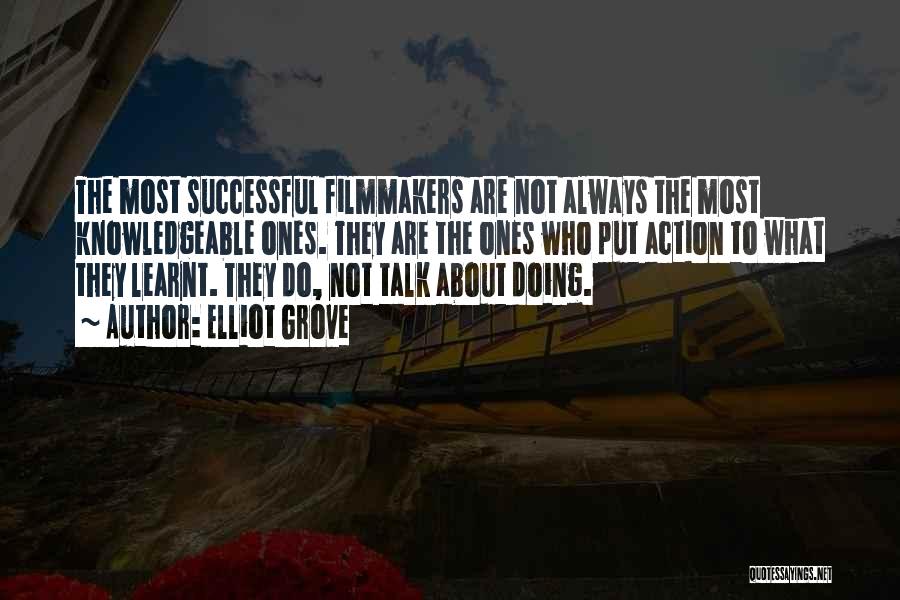 Elliot Grove Quotes: The Most Successful Filmmakers Are Not Always The Most Knowledgeable Ones. They Are The Ones Who Put Action To What