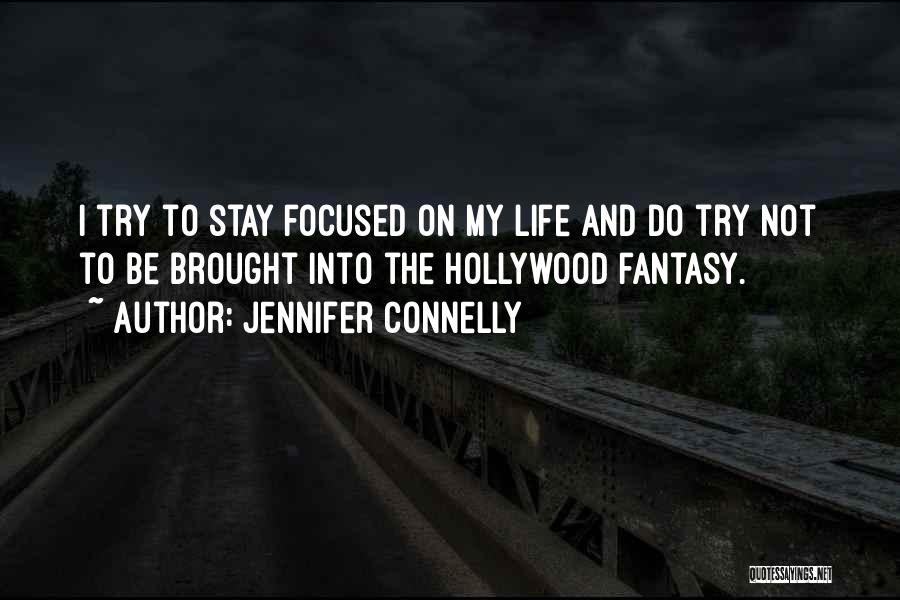 Jennifer Connelly Quotes: I Try To Stay Focused On My Life And Do Try Not To Be Brought Into The Hollywood Fantasy.