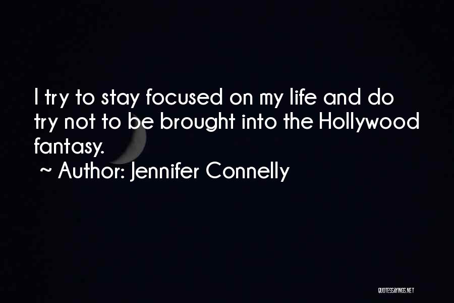 Jennifer Connelly Quotes: I Try To Stay Focused On My Life And Do Try Not To Be Brought Into The Hollywood Fantasy.