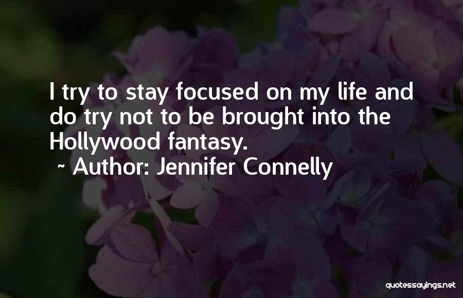 Jennifer Connelly Quotes: I Try To Stay Focused On My Life And Do Try Not To Be Brought Into The Hollywood Fantasy.