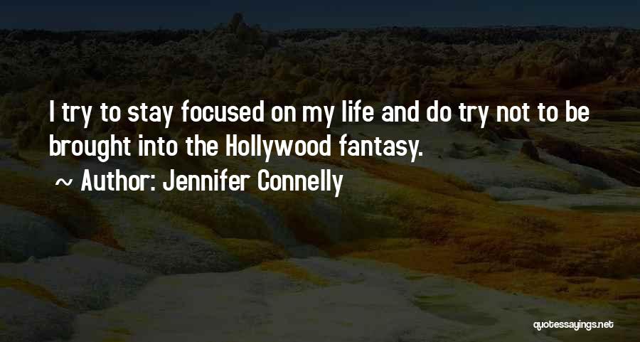 Jennifer Connelly Quotes: I Try To Stay Focused On My Life And Do Try Not To Be Brought Into The Hollywood Fantasy.