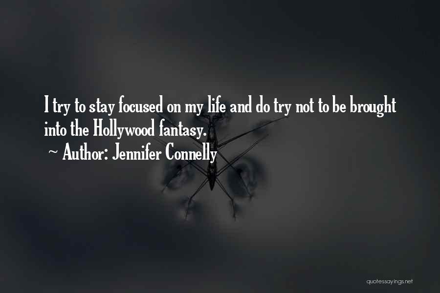 Jennifer Connelly Quotes: I Try To Stay Focused On My Life And Do Try Not To Be Brought Into The Hollywood Fantasy.