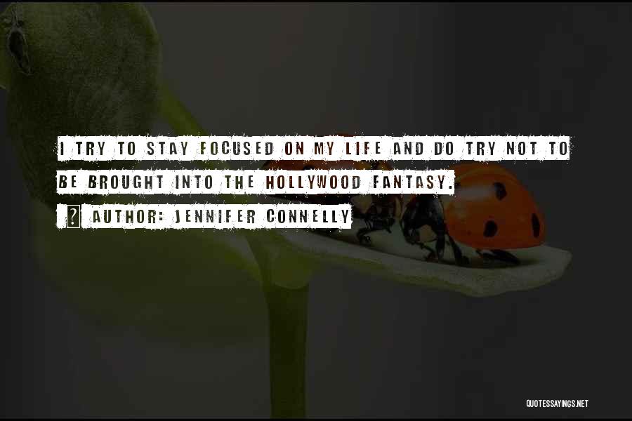 Jennifer Connelly Quotes: I Try To Stay Focused On My Life And Do Try Not To Be Brought Into The Hollywood Fantasy.
