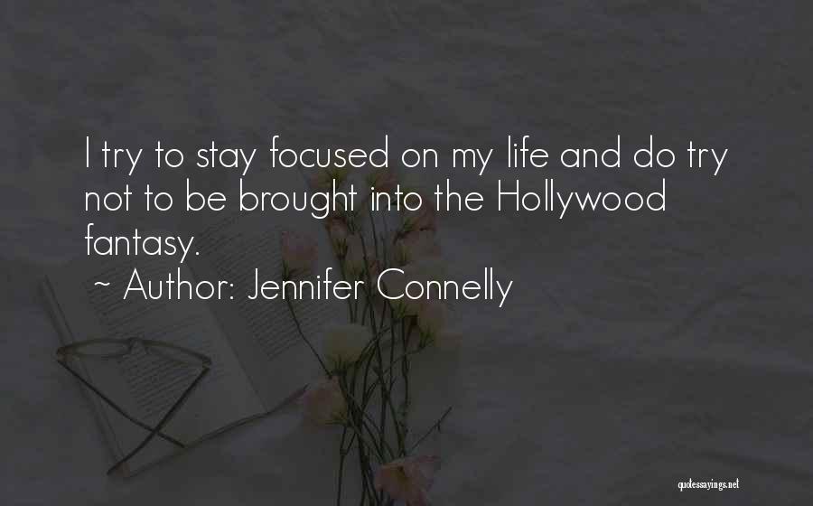 Jennifer Connelly Quotes: I Try To Stay Focused On My Life And Do Try Not To Be Brought Into The Hollywood Fantasy.