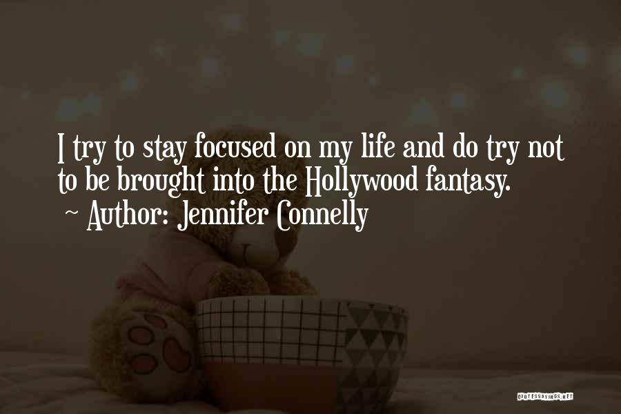 Jennifer Connelly Quotes: I Try To Stay Focused On My Life And Do Try Not To Be Brought Into The Hollywood Fantasy.
