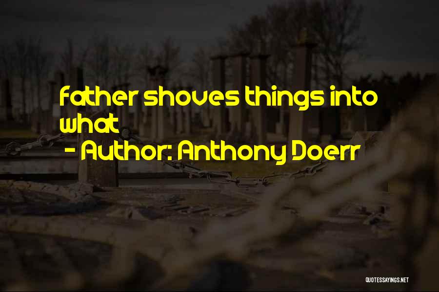 Anthony Doerr Quotes: Father Shoves Things Into What