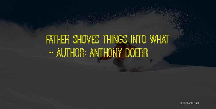 Anthony Doerr Quotes: Father Shoves Things Into What