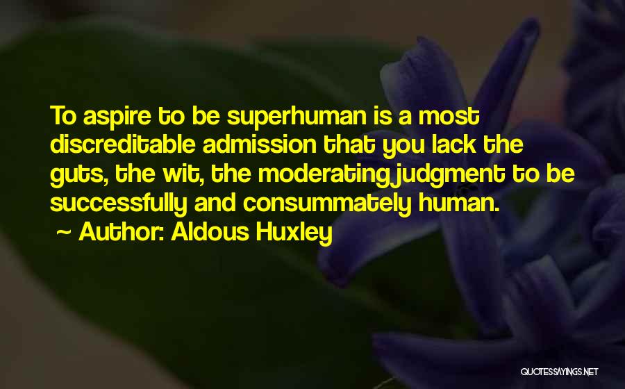Aldous Huxley Quotes: To Aspire To Be Superhuman Is A Most Discreditable Admission That You Lack The Guts, The Wit, The Moderating Judgment