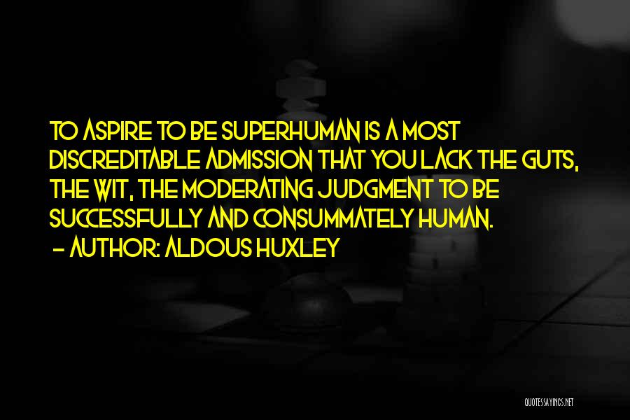 Aldous Huxley Quotes: To Aspire To Be Superhuman Is A Most Discreditable Admission That You Lack The Guts, The Wit, The Moderating Judgment