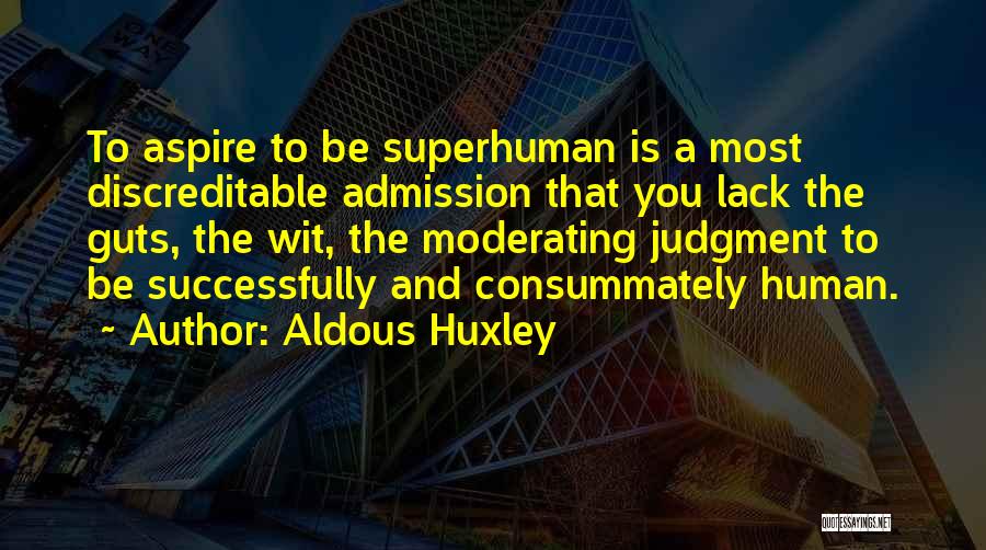 Aldous Huxley Quotes: To Aspire To Be Superhuman Is A Most Discreditable Admission That You Lack The Guts, The Wit, The Moderating Judgment