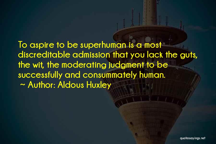 Aldous Huxley Quotes: To Aspire To Be Superhuman Is A Most Discreditable Admission That You Lack The Guts, The Wit, The Moderating Judgment