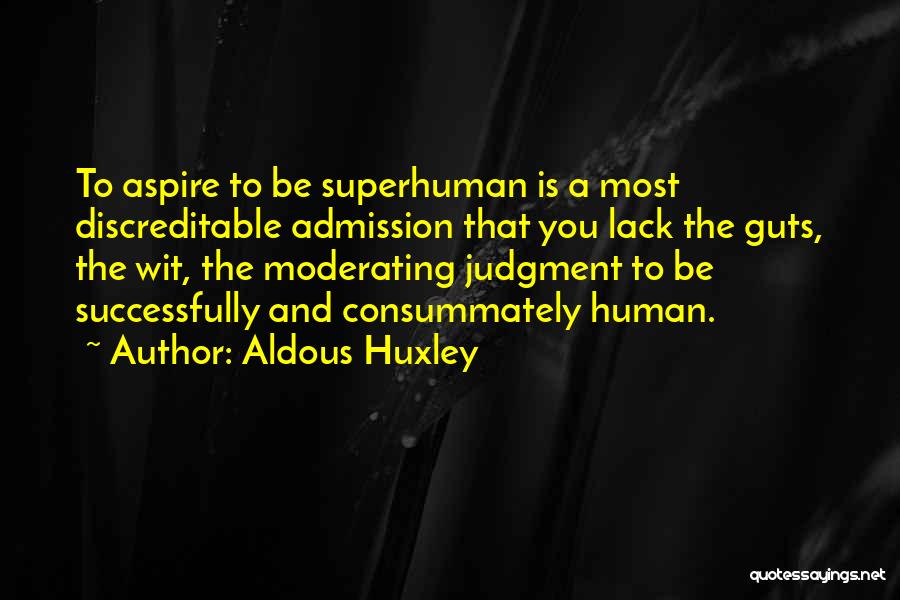 Aldous Huxley Quotes: To Aspire To Be Superhuman Is A Most Discreditable Admission That You Lack The Guts, The Wit, The Moderating Judgment