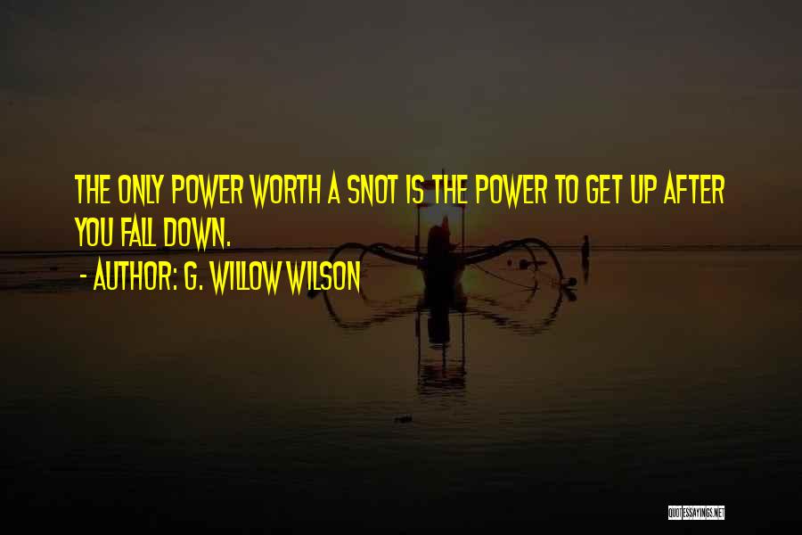 G. Willow Wilson Quotes: The Only Power Worth A Snot Is The Power To Get Up After You Fall Down.