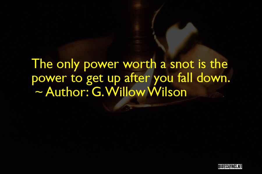 G. Willow Wilson Quotes: The Only Power Worth A Snot Is The Power To Get Up After You Fall Down.