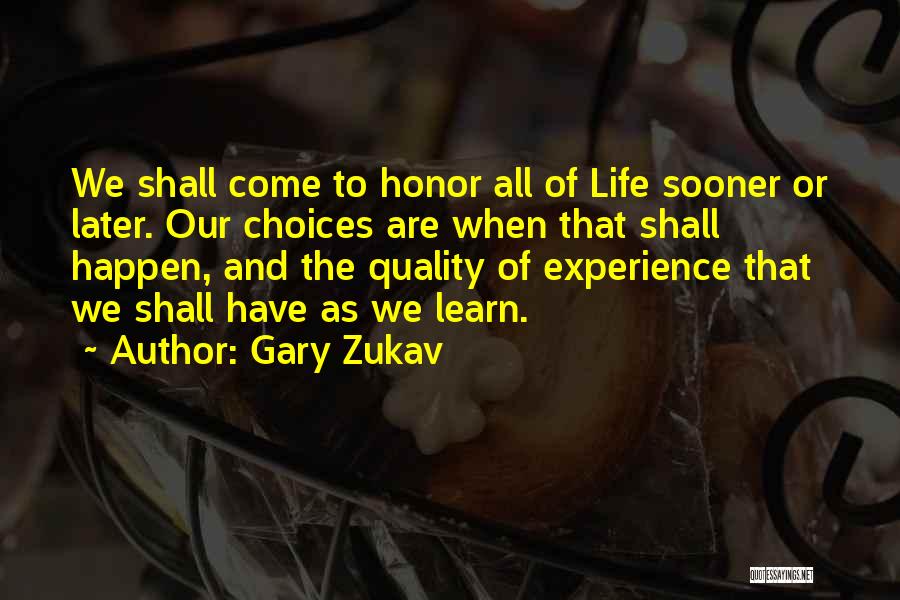 Gary Zukav Quotes: We Shall Come To Honor All Of Life Sooner Or Later. Our Choices Are When That Shall Happen, And The
