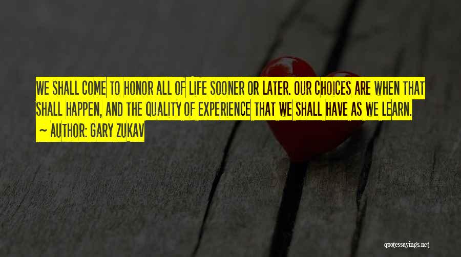 Gary Zukav Quotes: We Shall Come To Honor All Of Life Sooner Or Later. Our Choices Are When That Shall Happen, And The