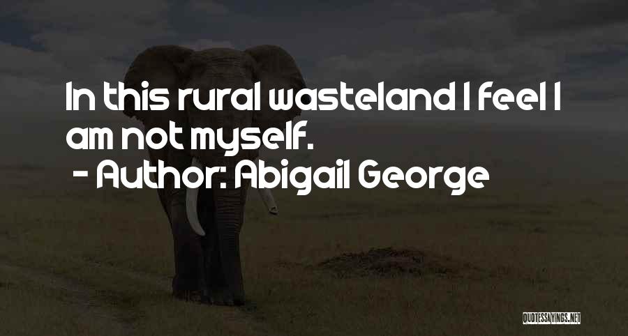 Abigail George Quotes: In This Rural Wasteland I Feel I Am Not Myself.