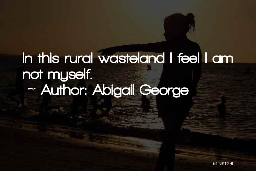 Abigail George Quotes: In This Rural Wasteland I Feel I Am Not Myself.