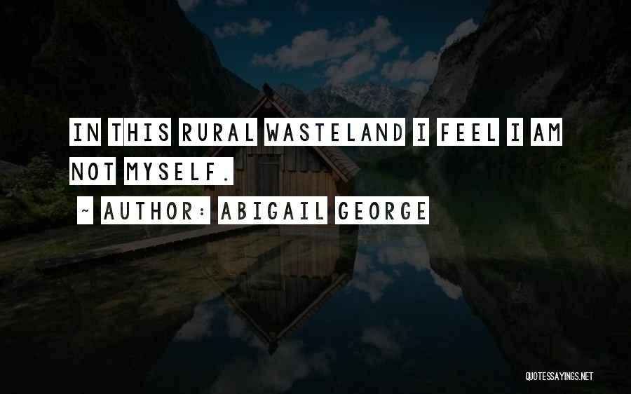 Abigail George Quotes: In This Rural Wasteland I Feel I Am Not Myself.