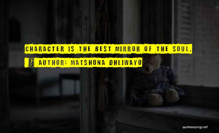 Matshona Dhliwayo Quotes: Character Is The Best Mirror Of The Soul.