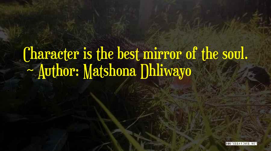 Matshona Dhliwayo Quotes: Character Is The Best Mirror Of The Soul.