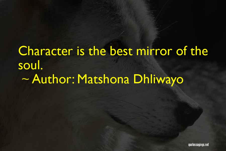 Matshona Dhliwayo Quotes: Character Is The Best Mirror Of The Soul.